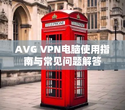 AVG VPN电脑使用指南与常见问题解答 AVG VPN电脑使用指南与常见问题解答