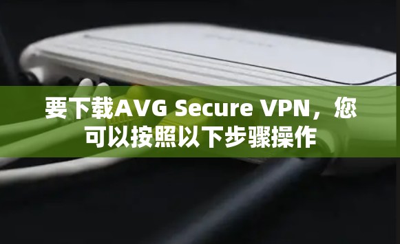 要下载AVG Secure VPN,您可以按照以下步骤操作 要下载AVG Secure VPN,您可以按照以下步骤操作