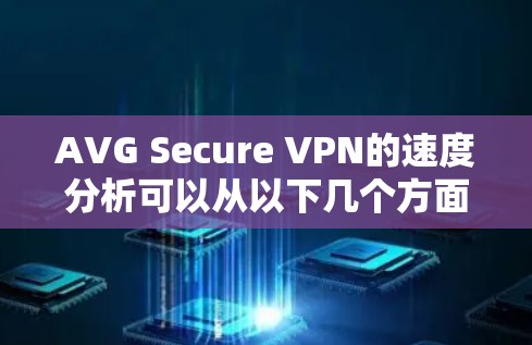AVG Secure VPN的速度分析可以从以下几个方面进行详细探讨 AVG Secure VPN的速度分析可以从以下几个方面进行详细探讨
