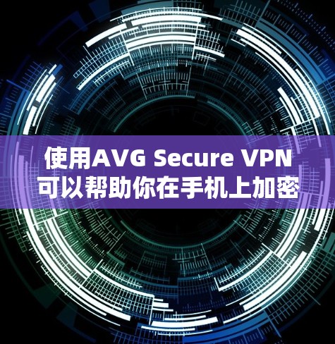 使用AVG Secure VPN可以帮助你在手机上加密网络连接,保护隐私和安全。以下是使用AVG Secure VPN的步骤和注意事项 使用AVG Secure VPN可以帮助你在手机上加密网络连接,保护隐私和安全。以下是使用AVG Secure VPN的步骤和注意事项