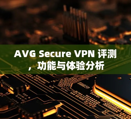 AVG Secure VPN 评测,功能与体验分析 AVG Secure VPN 评测,功能与体验分析