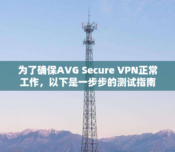 为了确保AVG Secure VPN正常工作,以下是一步步的测试指南 为了确保AVG Secure VPN正常工作,以下是一步步的测试指南