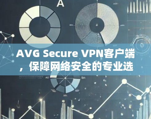 AVG Secure VPN客户端,保障网络安全的专业选择 AVG Secure VPN客户端,保障网络安全的专业选择