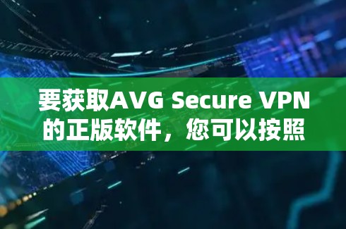 要获取AVG Secure VPN的正版软件,您可以按照以下步骤操作 要获取AVG Secure VPN的正版软件,您可以按照以下步骤操作
