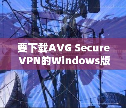 要下载AVG Secure VPN的Windows版,请按照以下步骤操作 要下载AVG Secure VPN的Windows版,请按照以下步骤操作