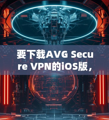 要下载AVG Secure VPN的iOS版,请按照以下步骤操作 要下载AVG Secure VPN的iOS版,请按照以下步骤操作