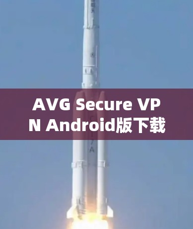 AVG Secure VPN Android版下载与安装指南 AVG Secure VPN Android版下载与安装指南