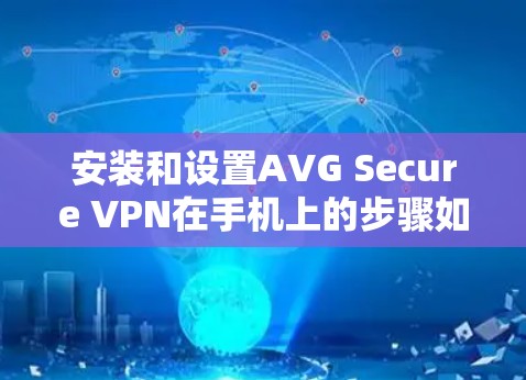 安装和设置AVG Secure VPN在手机上的步骤如下 安装和设置AVG Secure VPN在手机上的步骤如下