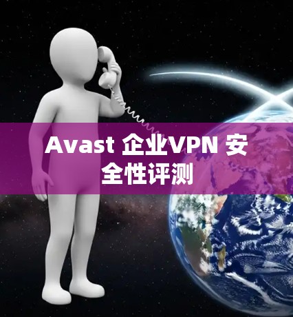 Avast 企业VPN 安全性评测 Avast 企业VPN 安全性评测