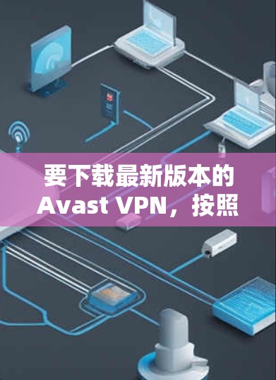 要下载最新版本的Avast VPN,按照以下步骤操作 要下载最新版本的Avast VPN,按照以下步骤操作