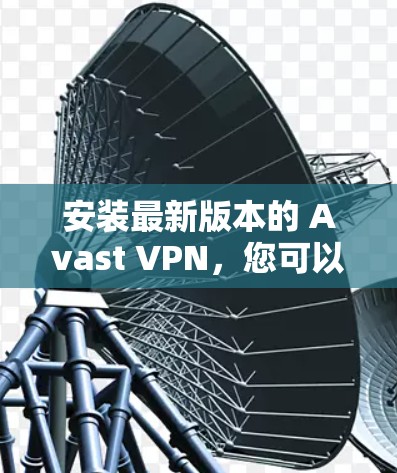 安装最新版本的 Avast VPN,您可以按照以下步骤操作 安装最新版本的 Avast VPN,您可以按照以下步骤操作