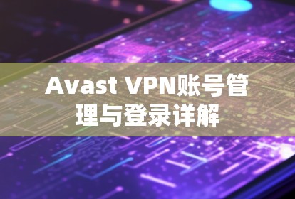 Avast VPN账号管理与登录详解 Avast VPN账号管理与登录详解