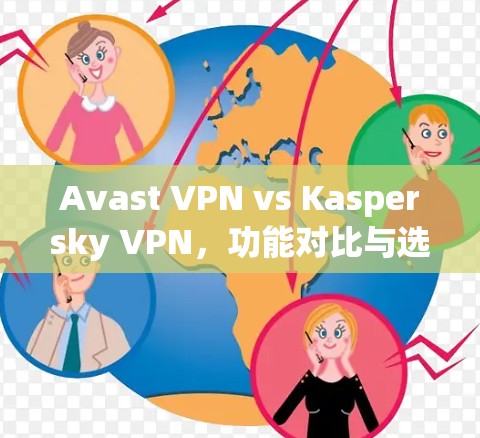 Avast VPN vs Kaspersky VPN,功能对比与选择建议 Avast VPN vs Kaspersky VPN,功能对比与选择建议
