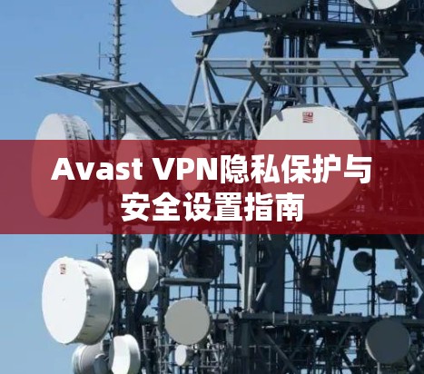 Avast VPN隐私保护与安全设置指南
