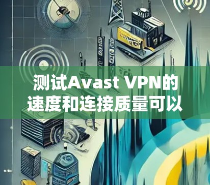 测试Avast VPN的速度和连接质量可以通过以下步骤进行 测试Avast VPN的速度和连接质量可以通过以下步骤进行
