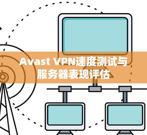 Avast VPN速度测试与服务器表现评估 Avast VPN速度测试与服务器表现评估