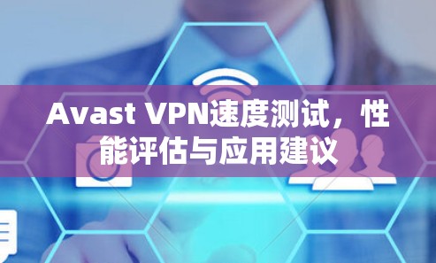 Avast VPN速度测试，性能评估与应用建议