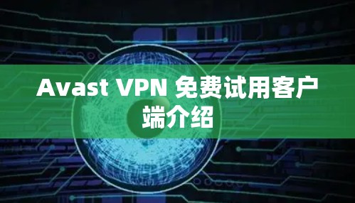 Avast VPN 免费试用客户端介绍 Avast VPN 免费试用客户端介绍