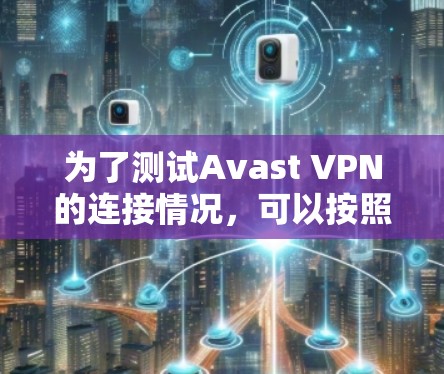 为了测试Avast VPN的连接情况,可以按照以下步骤进行 为了测试Avast VPN的连接情况,可以按照以下步骤进行