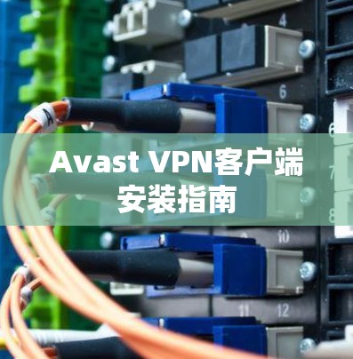 Avast VPN客户端安装指南 Avast VPN客户端安装指南