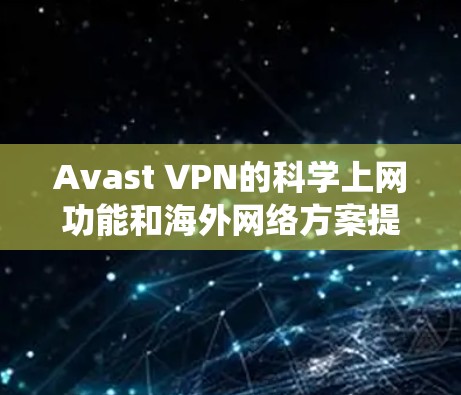 Avast VPN的科学上网功能和海外网络方案提供了多种方法来帮助用户绕过地理或网络限制,访问受限的内容。以下是对这些功能的详细分析和总结 Avast VPN的科学上网功能和海外网络方案提供了多种方法来帮助用户绕过地理或网络限制,访问受限的内容。以下是对这些功能的详细分析和总结