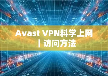 Avast VPN科学上网|访问方法 Avast VPN科学上网|访问方法