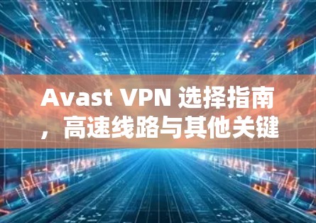 Avast VPN 选择指南,高速线路与其他关键因素 Avast VPN 选择指南,高速线路与其他关键因素