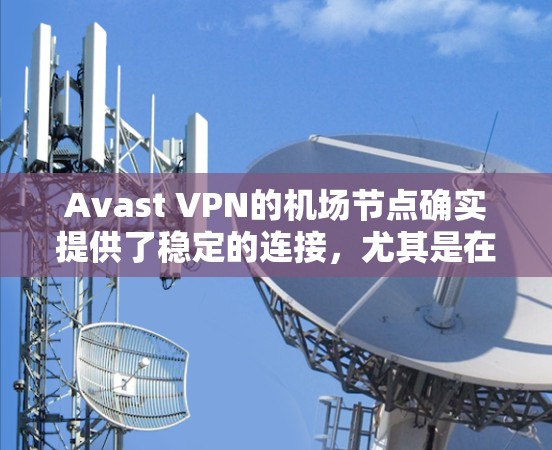 Avast VPN的机场节点确实提供了稳定的连接,尤其是在公共网络环境下。以下是详细的分析 Avast VPN的机场节点确实提供了稳定的连接,尤其是在公共网络环境下。以下是详细的分析