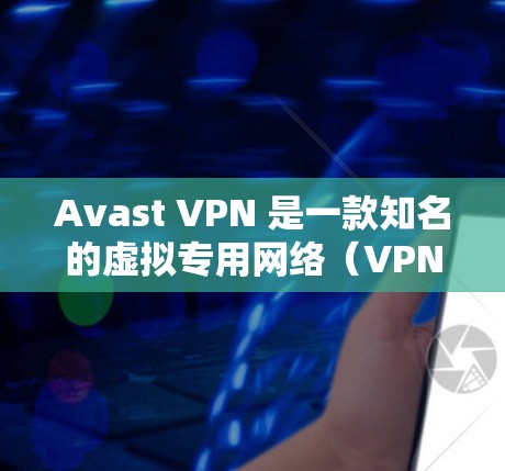 Avast VPN 是一款知名的虚拟专用网络(VPN)服务提供商,其主要功能包括 Avast VPN 是一款知名的虚拟专用网络(VPN)服务提供商,其主要功能包括