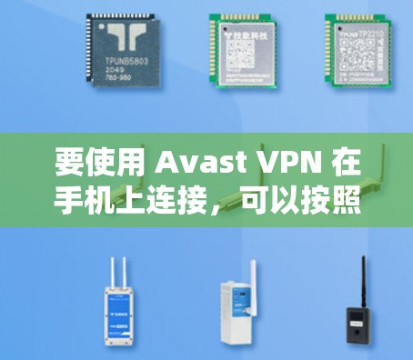 要使用 Avast VPN 在手机上连接,可以按照以下步骤操作 要使用 Avast VPN 在手机上连接,可以按照以下步骤操作