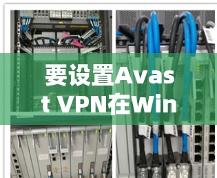 要设置Avast VPN在Windows上,请按照以下步骤操作 要设置Avast VPN在Windows上,请按照以下步骤操作
