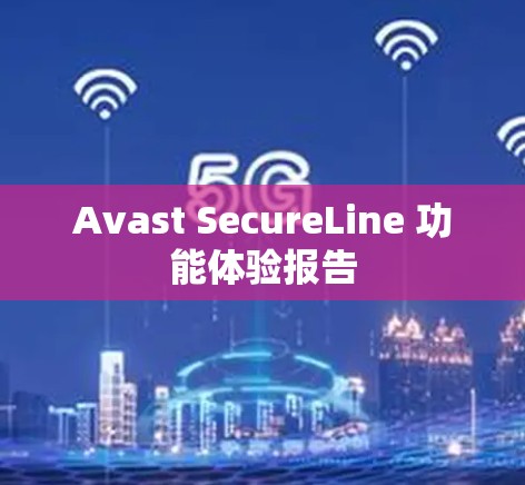 Avast SecureLine 功能体验报告 Avast SecureLine 功能体验报告
