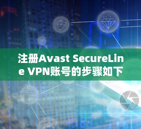 注册Avast SecureLine VPN账号的步骤如下 注册Avast SecureLine VPN账号的步骤如下