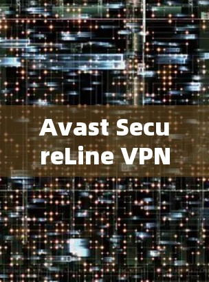 Avast SecureLine VPN下载与安装指南 Avast SecureLine VPN下载与安装指南