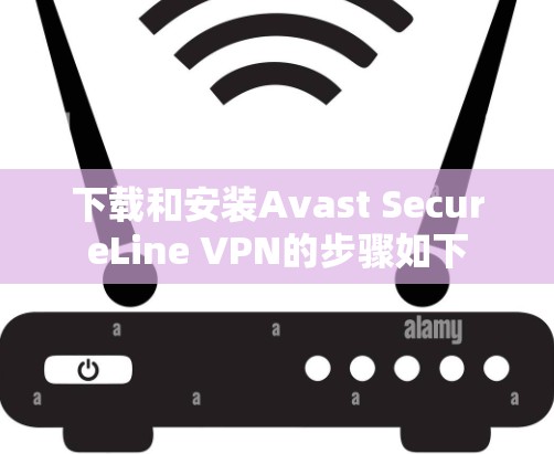下载和安装Avast SecureLine VPN的步骤如下 下载和安装Avast SecureLine VPN的步骤如下