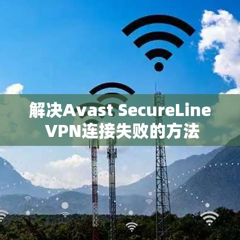 解决Avast SecureLine VPN连接失败的方法 解决Avast SecureLine VPN连接失败的方法