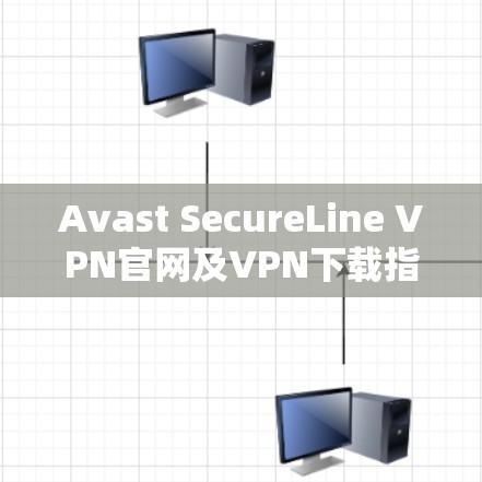 Avast SecureLine VPN官网及VPN下载指南 Avast SecureLine VPN官网及VPN下载指南