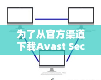 为了从官方渠道下载Avast SecureLine VPN的正版软件,请按照以下步骤操作 为了从官方渠道下载Avast SecureLine VPN的正版软件,请按照以下步骤操作