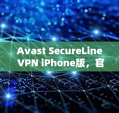 Avast SecureLine VPN iPhone版,官方下载与实用指南 Avast SecureLine VPN iPhone版,官方下载与实用指南