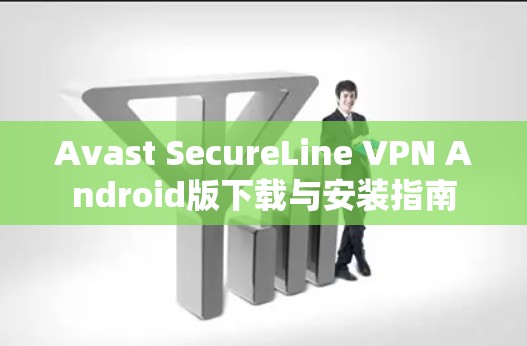 Avast SecureLine VPN Android版下载与安装指南 Avast SecureLine VPN Android版下载与安装指南