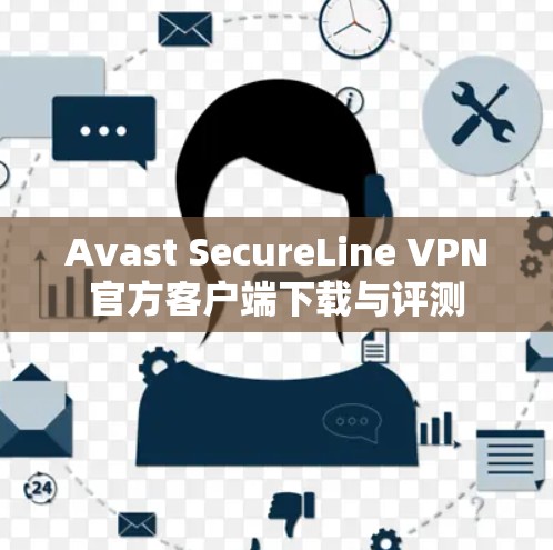 Avast SecureLine VPN官方客户端下载与评测 Avast SecureLine VPN官方客户端下载与评测