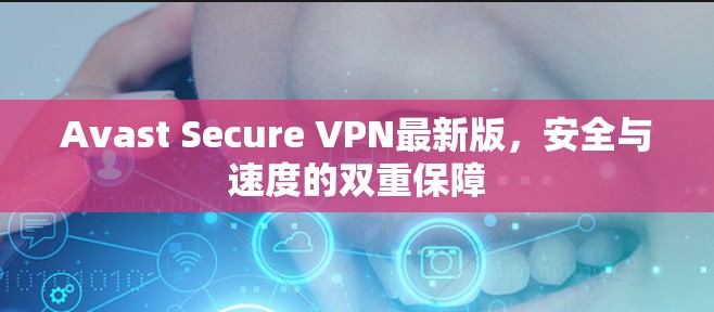 Avast Secure VPN最新版,安全与速度的双重保障 Avast Secure VPN最新版,安全与速度的双重保障