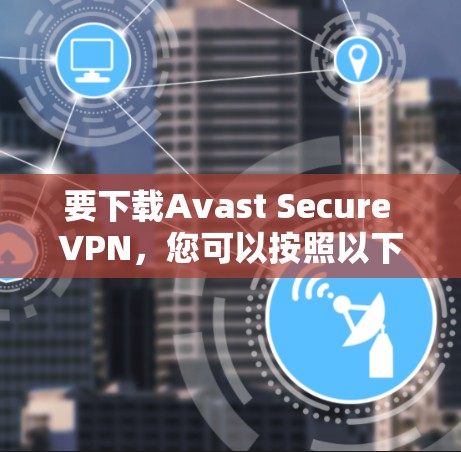 要下载Avast Secure VPN,您可以按照以下步骤操作 要下载Avast Secure VPN,您可以按照以下步骤操作