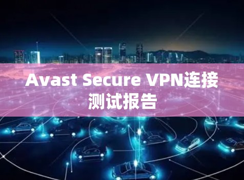 Avast Secure VPN连接测试报告 Avast Secure VPN连接测试报告