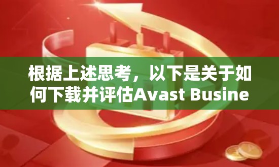 根据上述思考,以下是关于如何下载并评估Avast Business VPN的分步指南 根据上述思考,以下是关于如何下载并评估Avast Business VPN的分步指南
