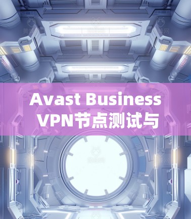 Avast Business VPN节点测试与速度分析 Avast Business VPN节点测试与速度分析