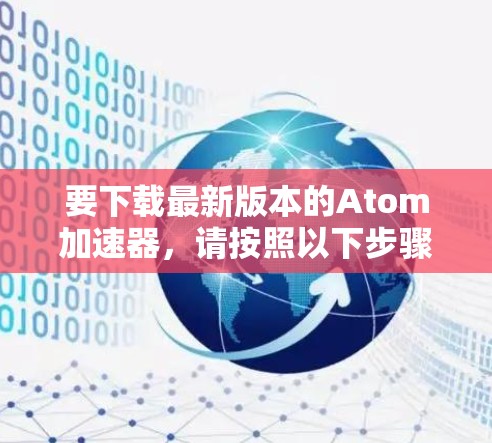 要下载最新版本的Atom加速器,请按照以下步骤操作 要下载最新版本的Atom加速器,请按照以下步骤操作
