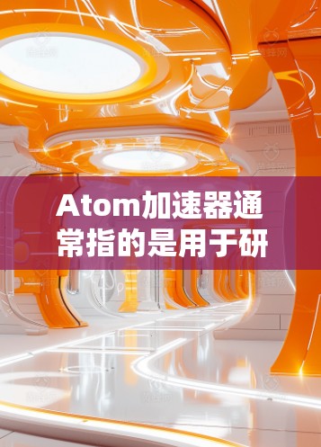 Atom加速器通常指的是用于研究原子和分子的加速技术,可能涉及原子束研究或相关领域。然而,具体的英国节点可能指的是英国在加速器技术或相关领域的研究机构、实验室或设施 Atom加速器通常指的是用于研究原子和分子的加速技术,可能涉及原子束研究或相关领域。然而,具体的英国节点可能指的是英国在加速器技术或相关领域的研究机构、实验室或设施