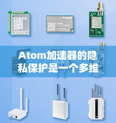 Atom加速器的隐私保护是一个多维度的任务,涵盖了从技术措施到法律合规的各个方面。以下是对Atom加速器隐私保护的系统化总结 Atom加速器的隐私保护是一个多维度的任务,涵盖了从技术措施到法律合规的各个方面。以下是对Atom加速器隐私保护的系统化总结