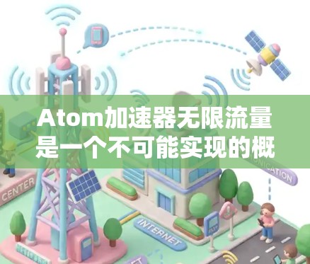 Atom加速器无限流量是一个不可能实现的概念,因为加速器的性能受到物理限制,无法无限处理粒子。以下是详细的解释 Atom加速器无限流量是一个不可能实现的概念,因为加速器的性能受到物理限制,无法无限处理粒子。以下是详细的解释